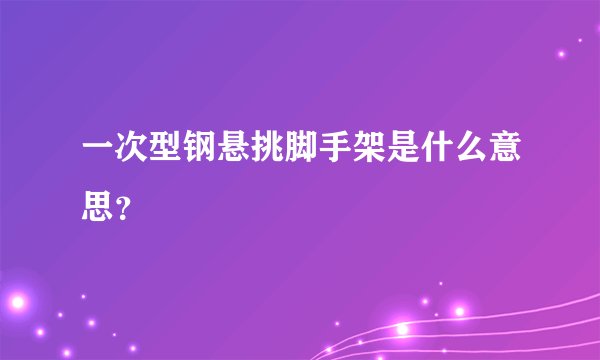 一次型钢悬挑脚手架是什么意思？