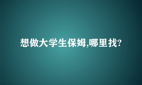 想做大学生保姆,哪里找?
