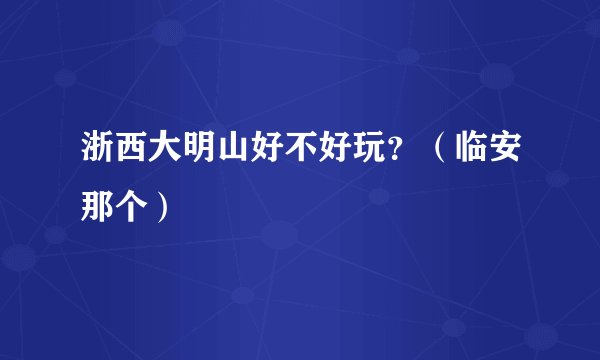 浙西大明山好不好玩？（临安那个）