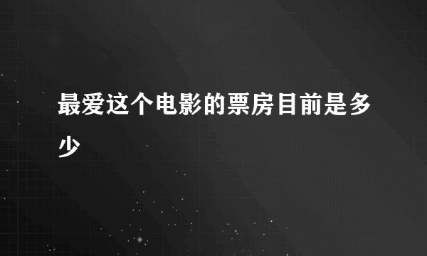 最爱这个电影的票房目前是多少