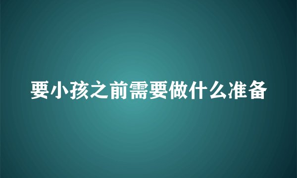 要小孩之前需要做什么准备