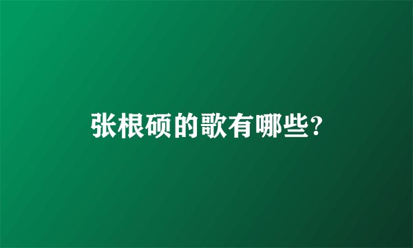 张根硕的歌有哪些?