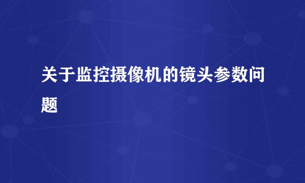 关于监控摄像机的镜头参数问题