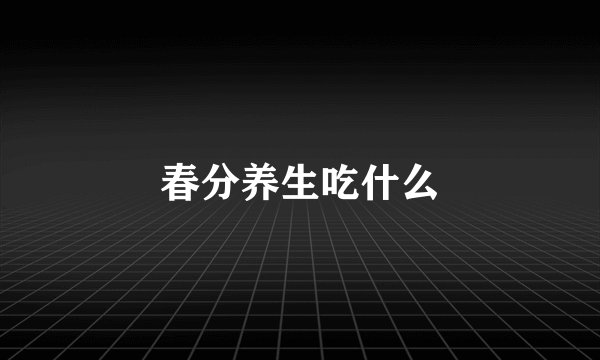 春分养生吃什么