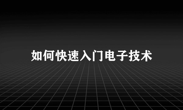 如何快速入门电子技术