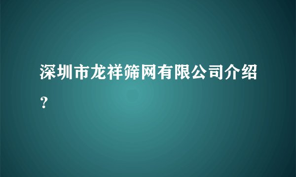 深圳市龙祥筛网有限公司介绍?