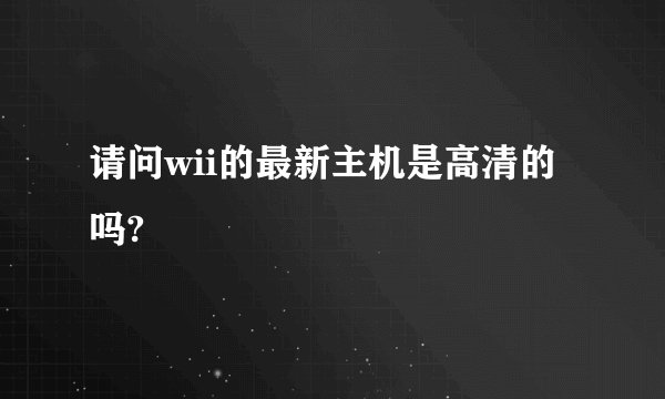 请问wii的最新主机是高清的吗?