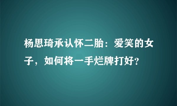 杨思琦承认怀二胎：爱笑的女子，如何将一手烂牌打好？