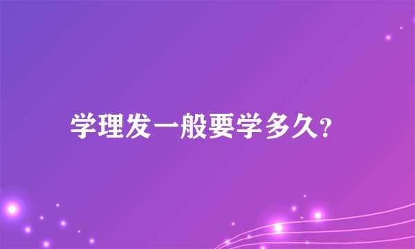 学理发一般要学多久？