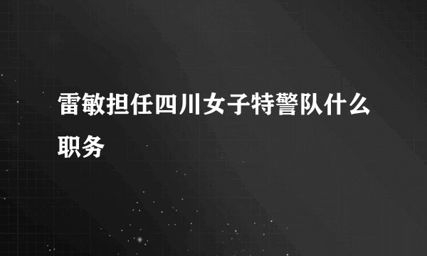 雷敏担任四川女子特警队什么职务