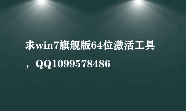 求win7旗舰版64位激活工具，QQ1099578486