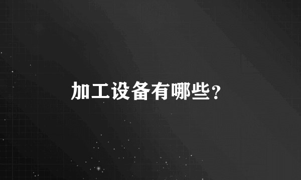加工设备有哪些?