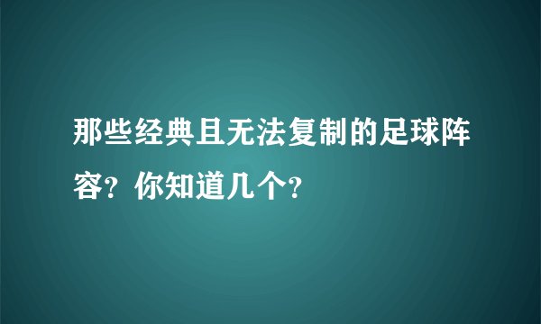 那些经典且无法复制的足球阵容？你知道几个？