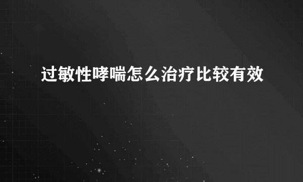 过敏性哮喘怎么治疗比较有效