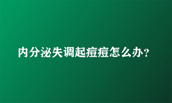 内分泌失调起痘痘怎么办？
