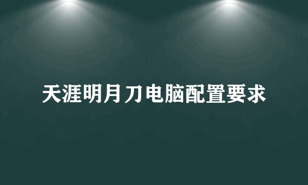 天涯明月刀电脑配置要求
