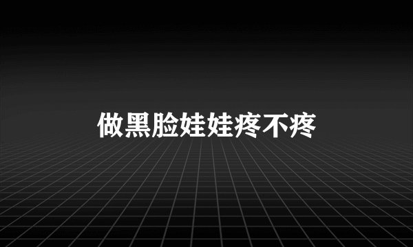 做黑脸娃娃疼不疼