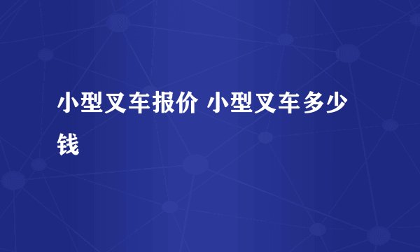 小型叉车报价 小型叉车多少钱