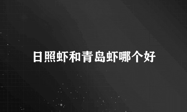 日照虾和青岛虾哪个好