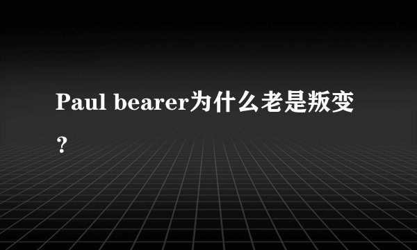 Paul bearer为什么老是叛变？