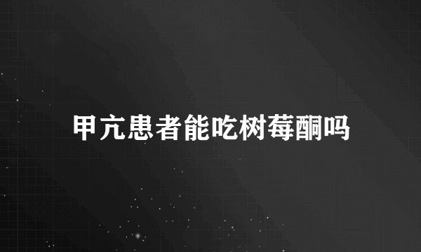 甲亢患者能吃树莓酮吗