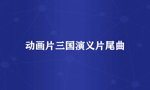 动画片三国演义片尾曲