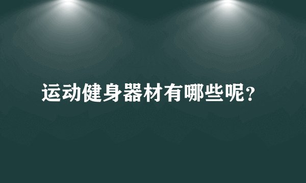 运动健身器材有哪些呢?