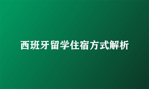 西班牙留学住宿方式解析