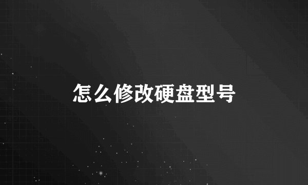怎么修改硬盘型号