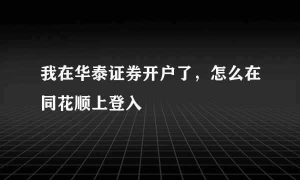我在华泰证券开户了，怎么在同花顺上登入