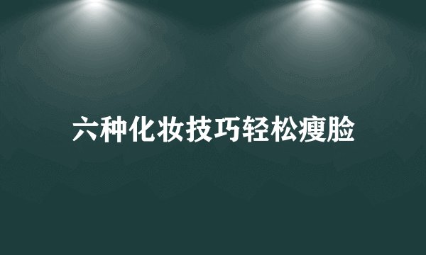 六种化妆技巧轻松瘦脸