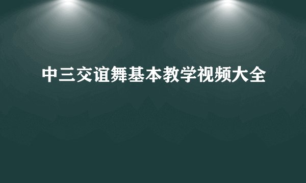 中三交谊舞基本教学视频大全