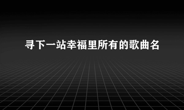 寻下一站幸福里所有的歌曲名
