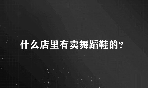 什么店里有卖舞蹈鞋的？