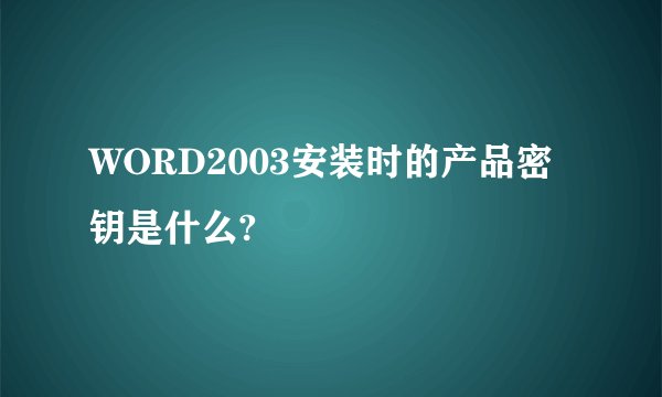 WORD2003安装时的产品密钥是什么?