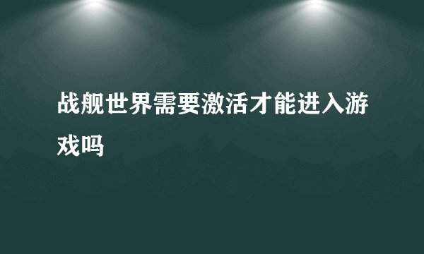 战舰世界需要激活才能进入游戏吗