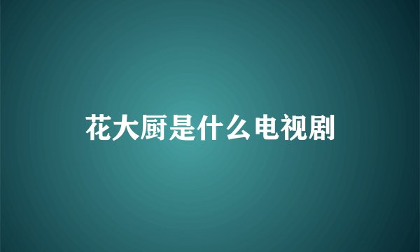 花大厨是什么电视剧