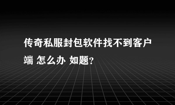 传奇私服封包软件找不到客户端 怎么办 如题？