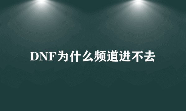 DNF为什么频道进不去
