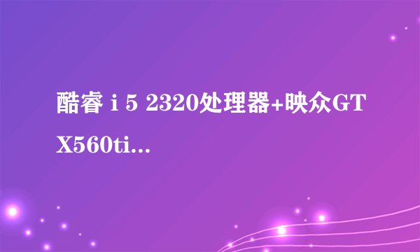 酷睿 i 5 2320处理器+映众GTX560ti用什么主板，不超频，注重稳定，高效能，...