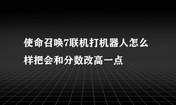 使命召唤7联机打机器人怎么样把会和分数改高一点