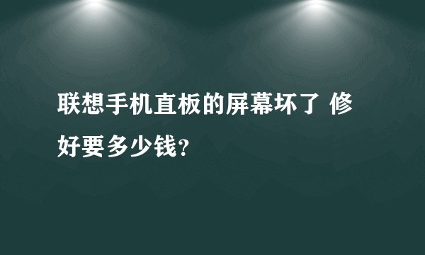 联想手机直板的屏幕坏了 修好要多少钱？