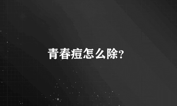 青春痘怎么除？