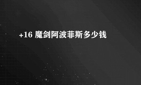 +16 魔剑阿波菲斯多少钱