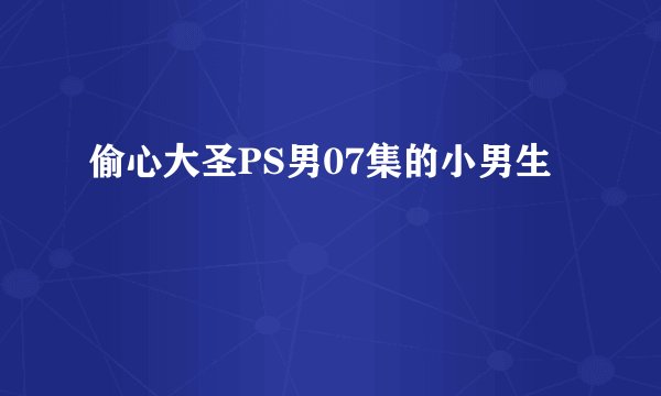 偷心大圣PS男07集的小男生