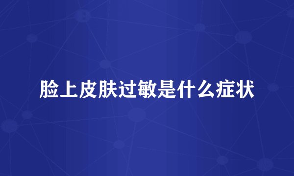脸上皮肤过敏是什么症状
