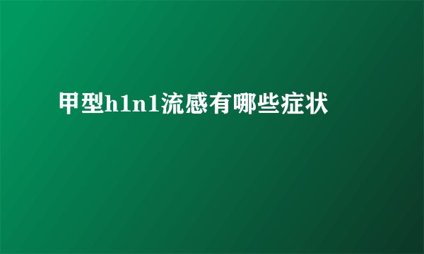 甲型h1n1流感有哪些症状