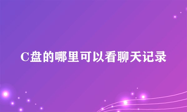C盘的哪里可以看聊天记录