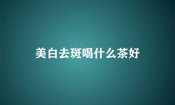 美白去斑喝什么茶好