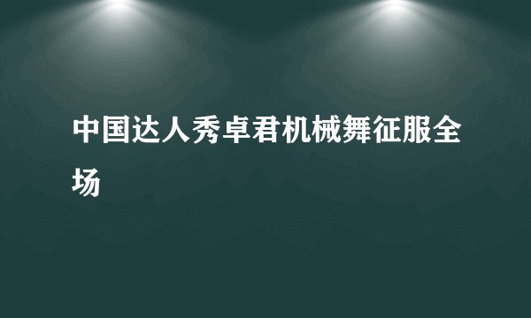 中国达人秀卓君机械舞征服全场